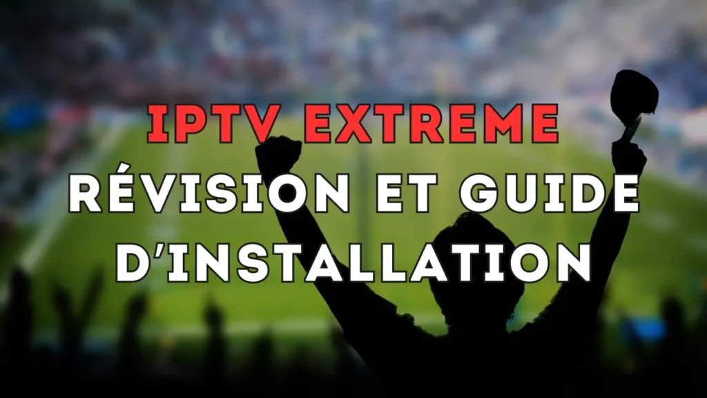 Bannière IPTV Extreme avec un supporter levant les bras dans un stade flou et le texte « IPTV Extreme – Révision et guide d’installation ».